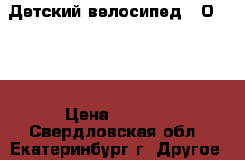 Детский велосипед “ Оrion“ › Цена ­ 2 500 - Свердловская обл., Екатеринбург г. Другое » Продам   . Свердловская обл.,Екатеринбург г.